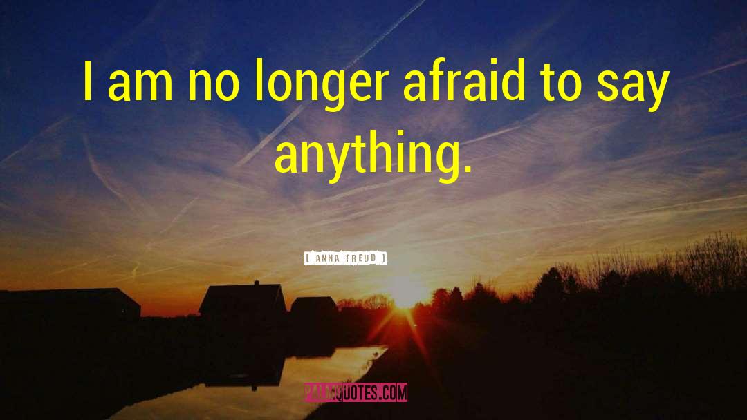 Anna Freud Quotes: I am no longer afraid