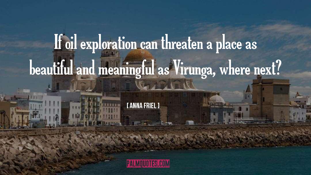 Anna Friel Quotes: If oil exploration can threaten