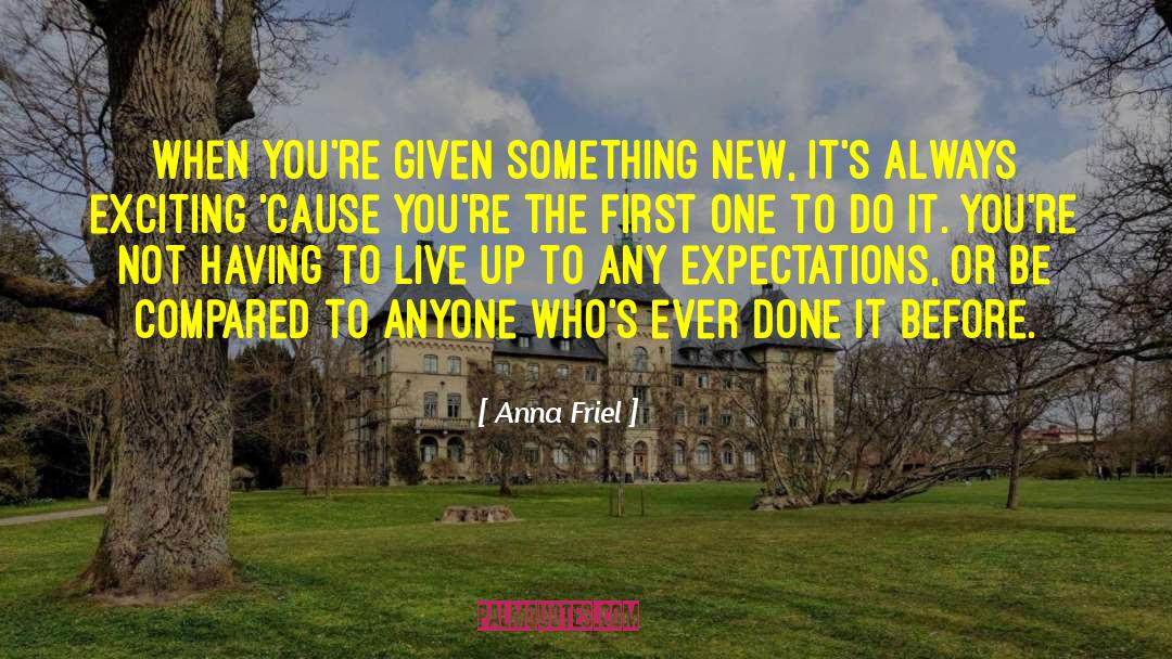 Anna Friel Quotes: When you're given something new,