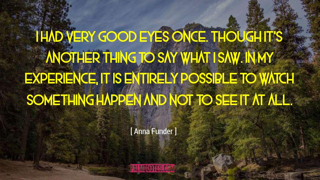 Anna Funder Quotes: I had very good eyes