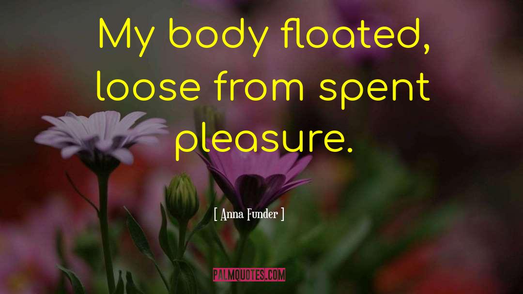 Anna Funder Quotes: My body floated, loose from