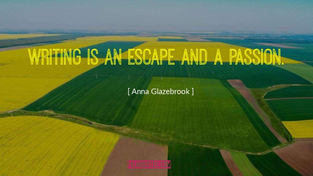 Anna Glazebrook Quotes: Writing is an escape and