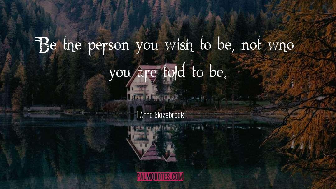 Anna Glazebrook Quotes: Be the person you wish