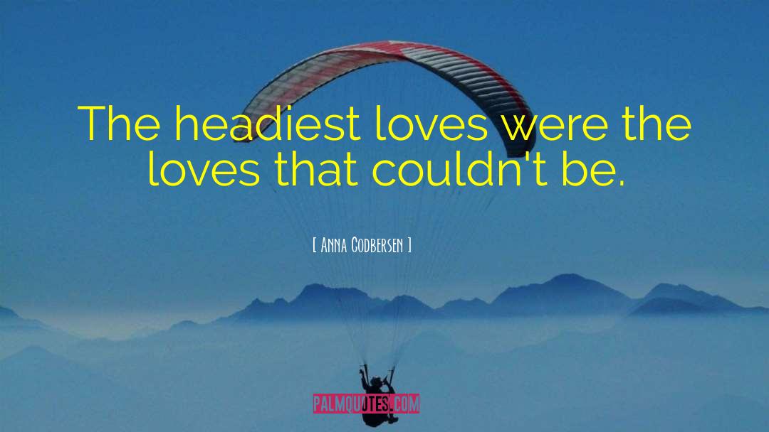 Anna Godbersen Quotes: The headiest loves were the