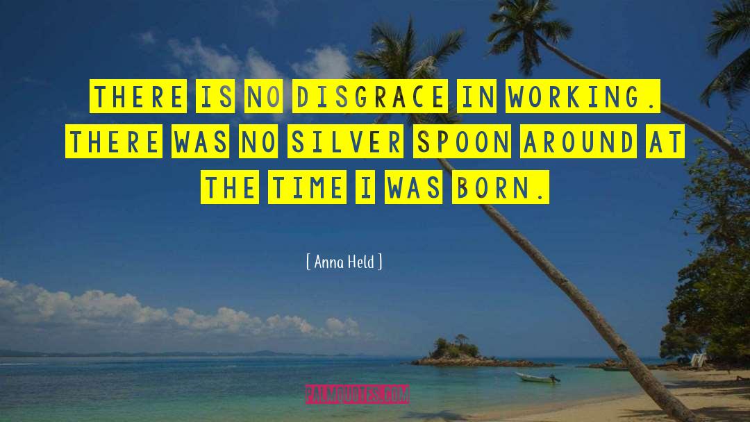 Anna Held Quotes: There is no disgrace in