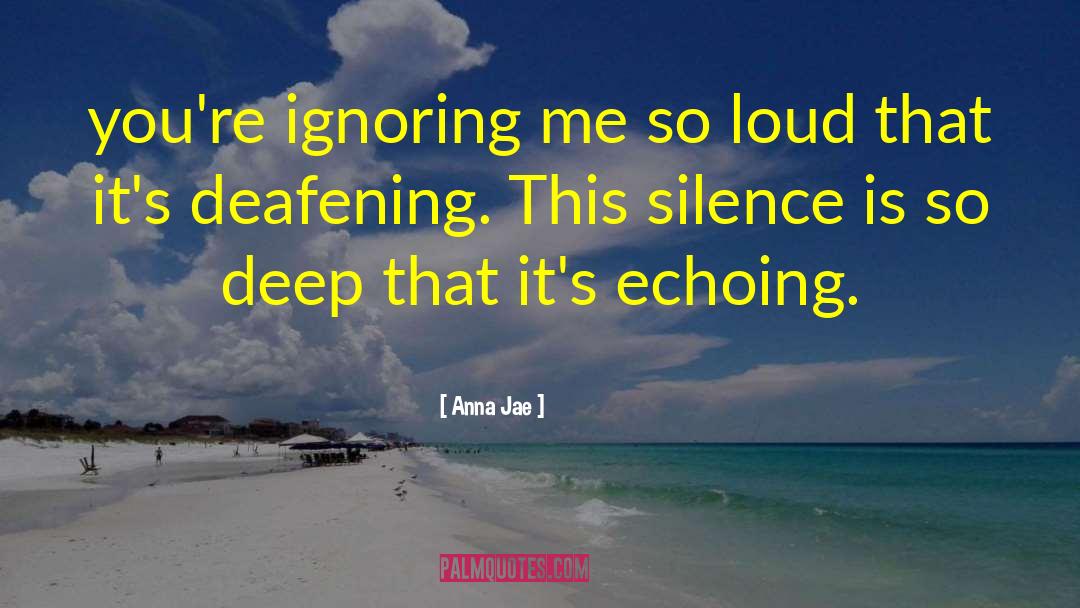 Anna Jae Quotes: you're ignoring me so loud
