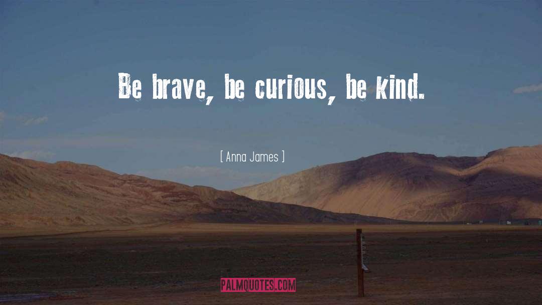 Anna     James Quotes: Be brave, be curious, be