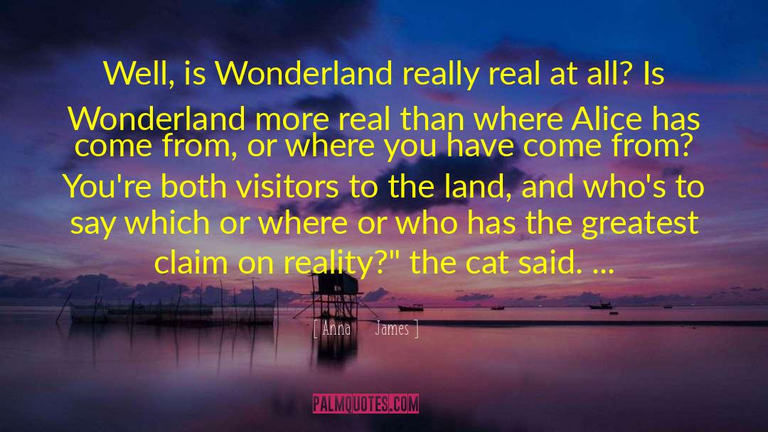 Anna     James Quotes: Well, is Wonderland really real