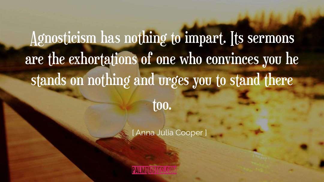 Anna Julia Cooper Quotes: Agnosticism has nothing to impart.