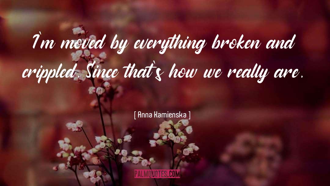 Anna Kamienska Quotes: I'm moved by everything broken