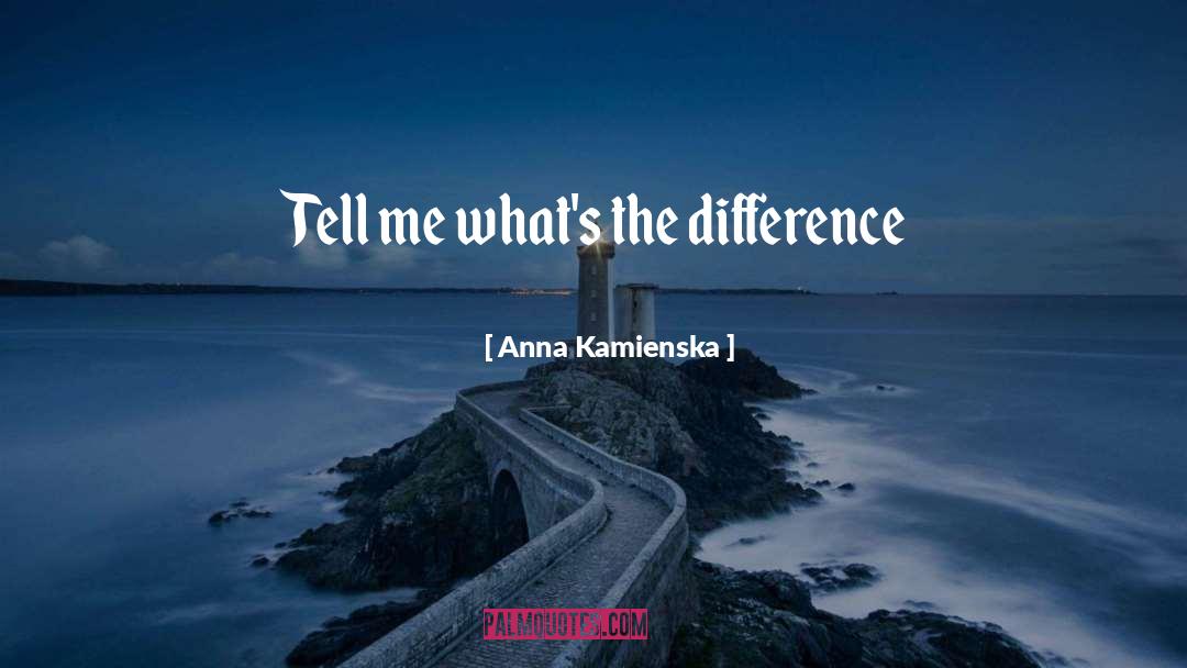 Anna Kamienska Quotes: Tell me what's the difference