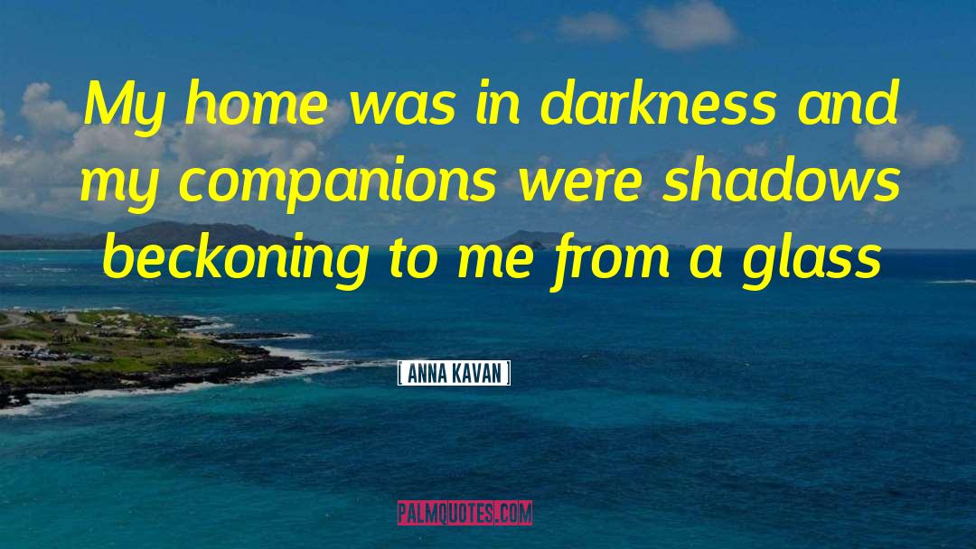 Anna Kavan Quotes: My home was in darkness
