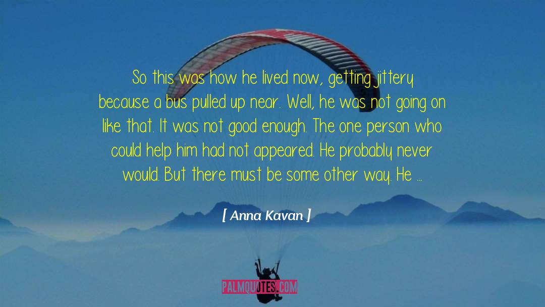 Anna Kavan Quotes: So this was how he