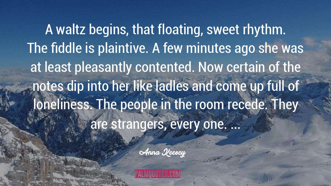 Anna Keesey Quotes: A waltz begins, that floating,