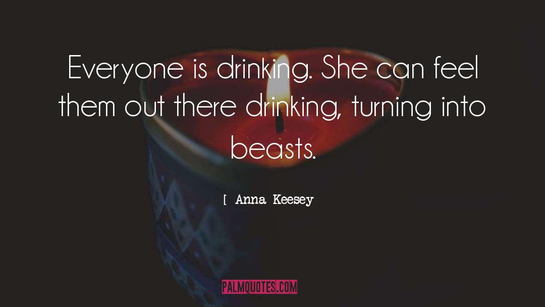 Anna Keesey Quotes: Everyone is drinking. She can