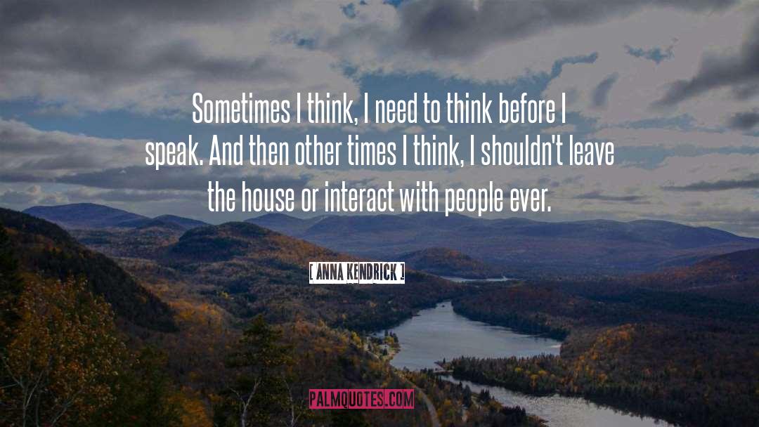 Anna Kendrick Quotes: Sometimes I think, I need