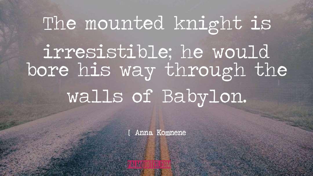 Anna Komnene Quotes: The mounted knight is irresistible;