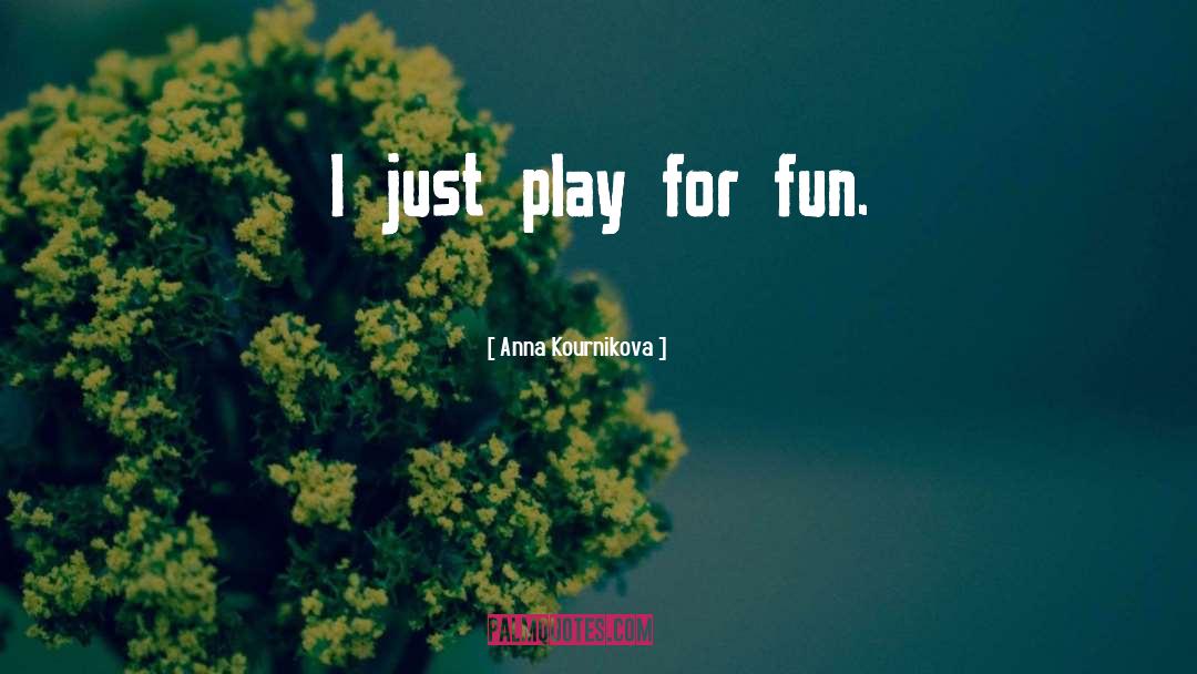 Anna Kournikova Quotes: I just play for fun.