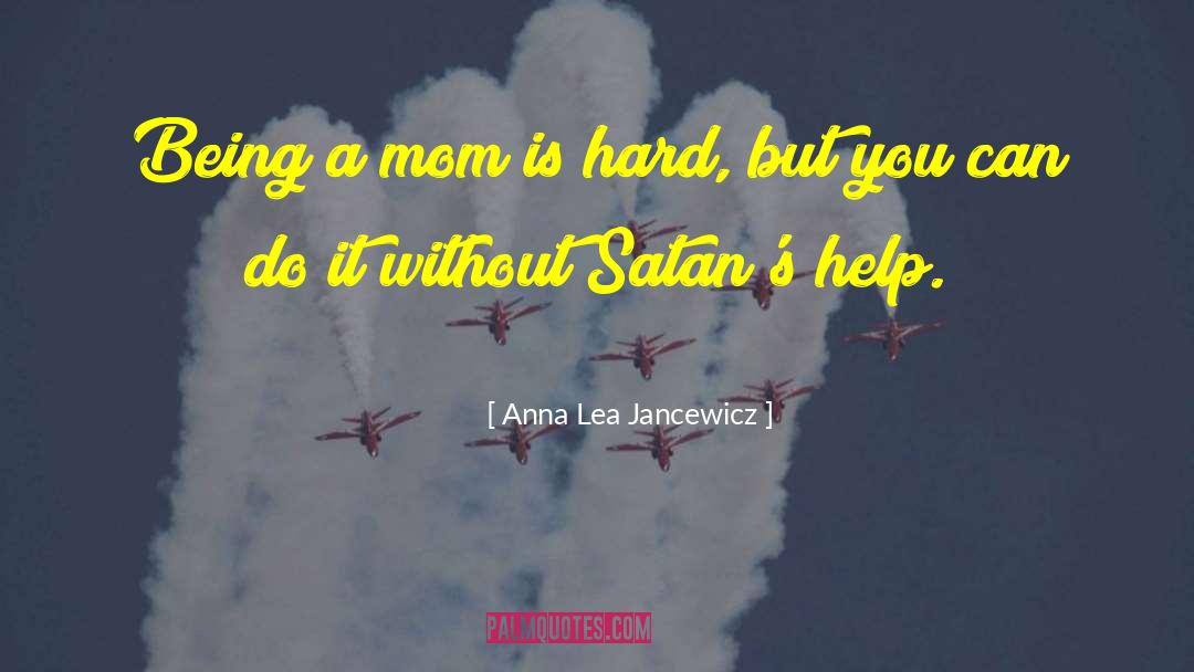 Anna Lea Jancewicz Quotes: Being a mom is hard,