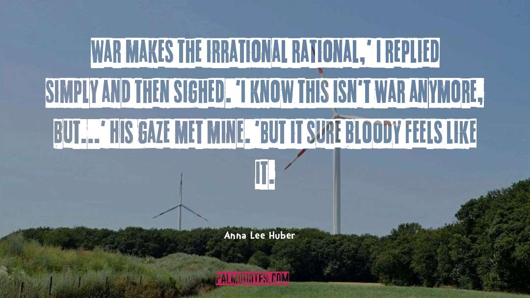 Anna Lee Huber Quotes: War makes the irrational rational,'