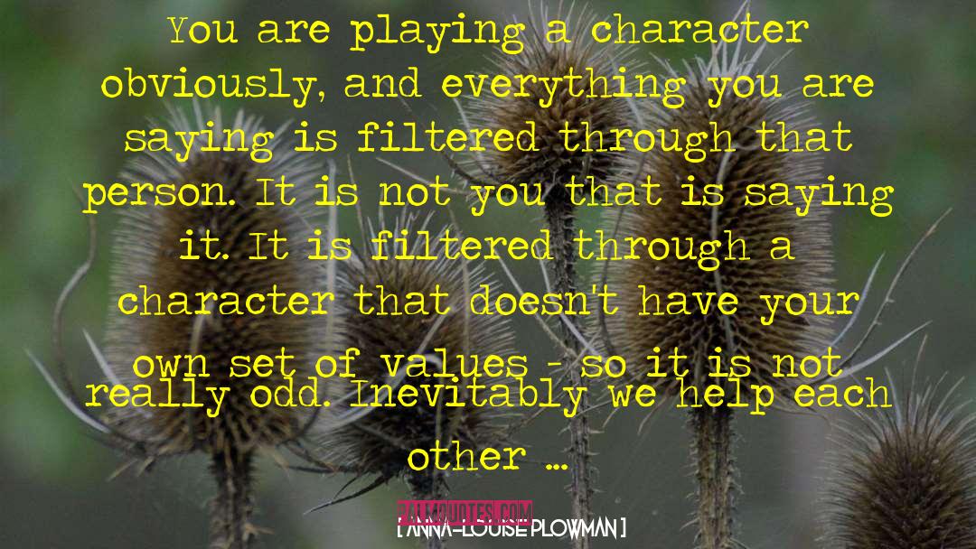 Anna-Louise Plowman Quotes: You are playing a character