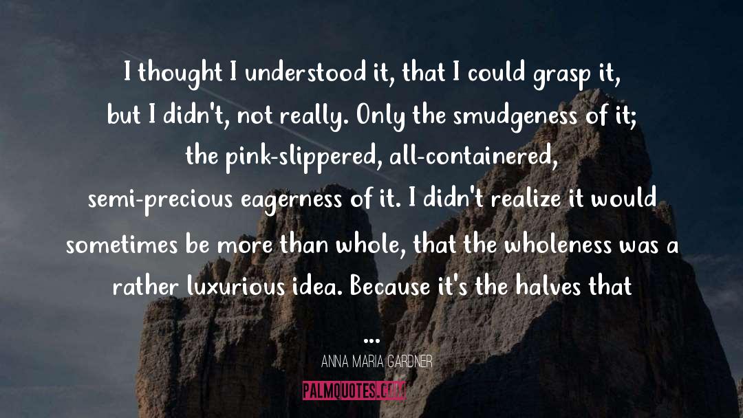 Anna Maria Gardner Quotes: I thought I understood it,
