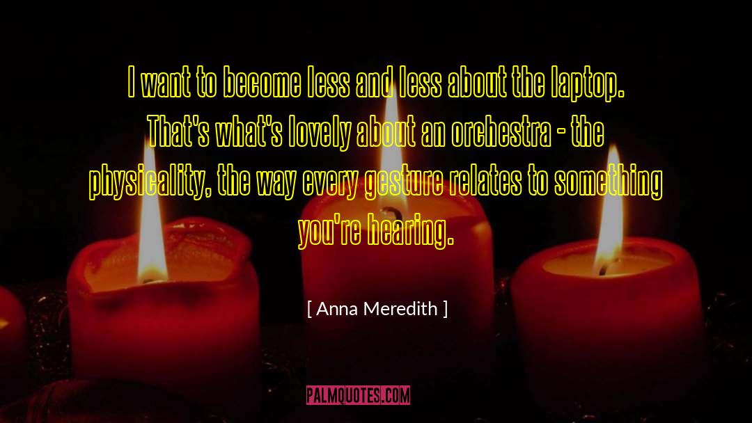 Anna Meredith Quotes: I want to become less