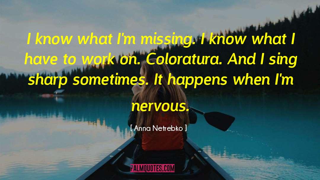 Anna Netrebko Quotes: I know what I'm missing.