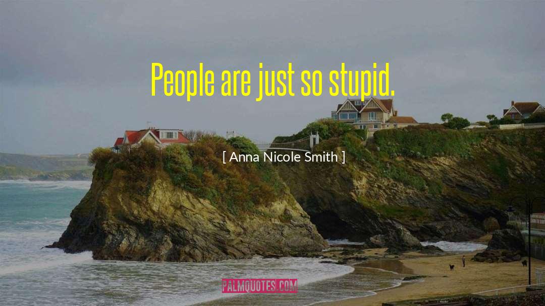 Anna Nicole Smith Quotes: People are just so stupid.