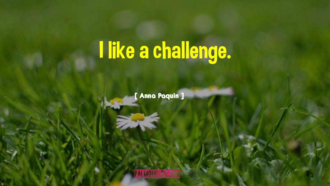 Anna Paquin Quotes: I like a challenge.