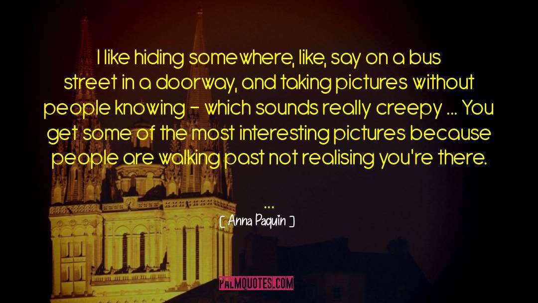 Anna Paquin Quotes: I like hiding somewhere, like,
