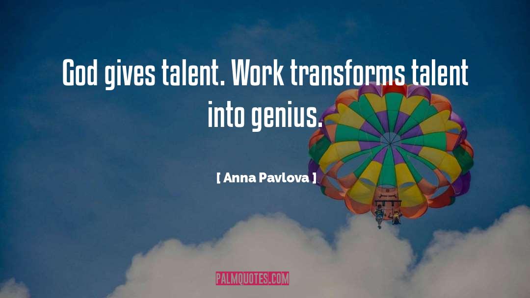 Anna Pavlova Quotes: God gives talent. Work transforms