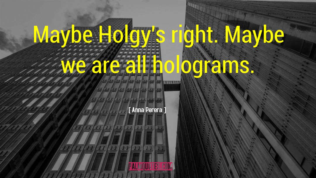 Anna Perera Quotes: Maybe Holgy's right. Maybe we