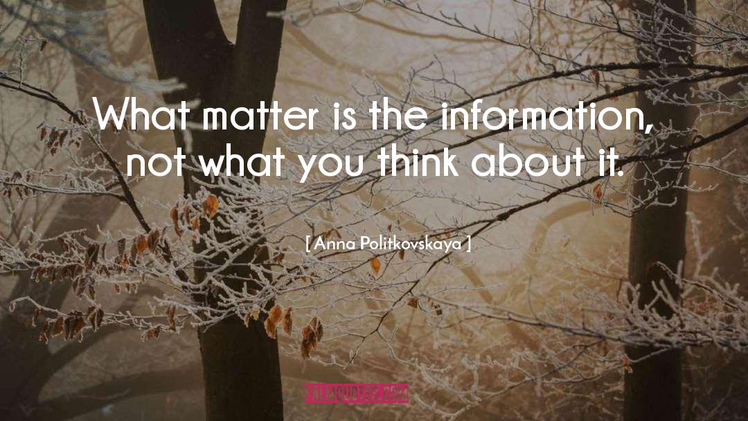 Anna Politkovskaya Quotes: What matter is the information,