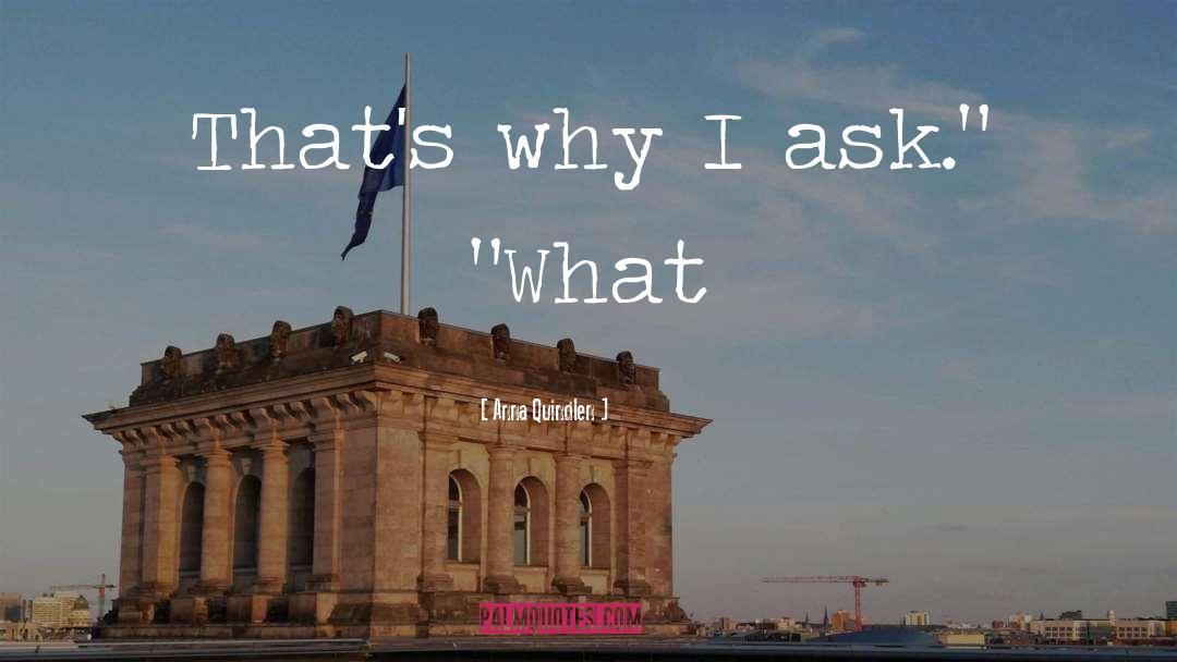 Anna Quindlen Quotes: That's why I ask.