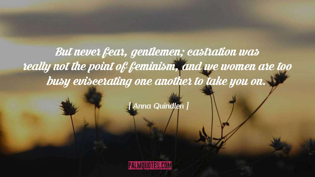 Anna Quindlen Quotes: But never fear, gentlemen; castration