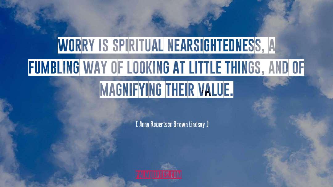 Anna Robertson Brown Lindsay Quotes: Worry is spiritual nearsightedness, a