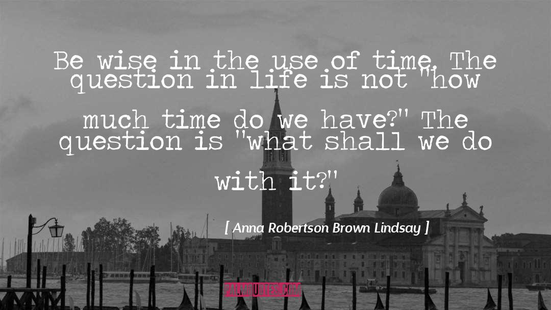 Anna Robertson Brown Lindsay Quotes: Be wise in the use