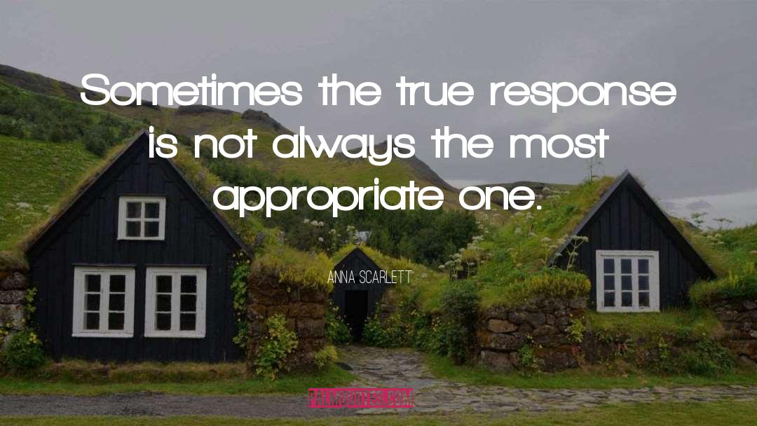Anna Scarlett Quotes: Sometimes the true response is