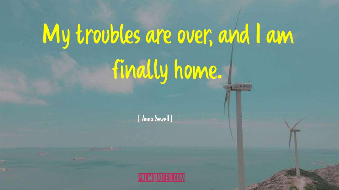 Anna Sewell Quotes: My troubles are over, and