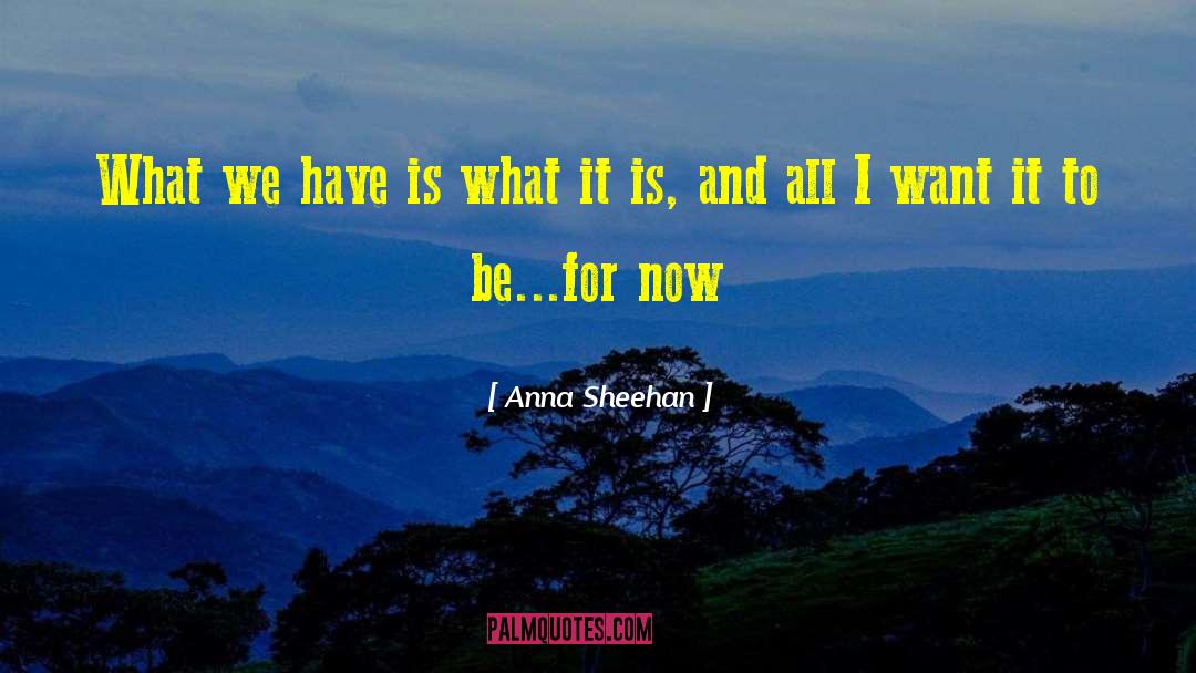 Anna Sheehan Quotes: What we have is what