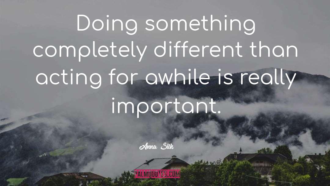 Anna Silk Quotes: Doing something completely different than