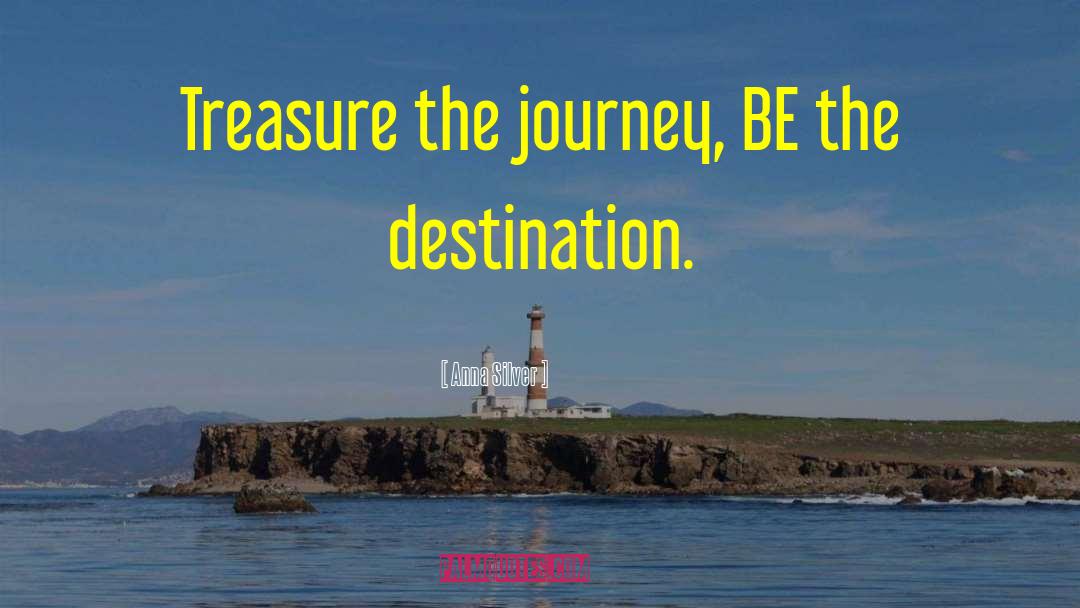 Anna Silver Quotes: Treasure the journey, BE the