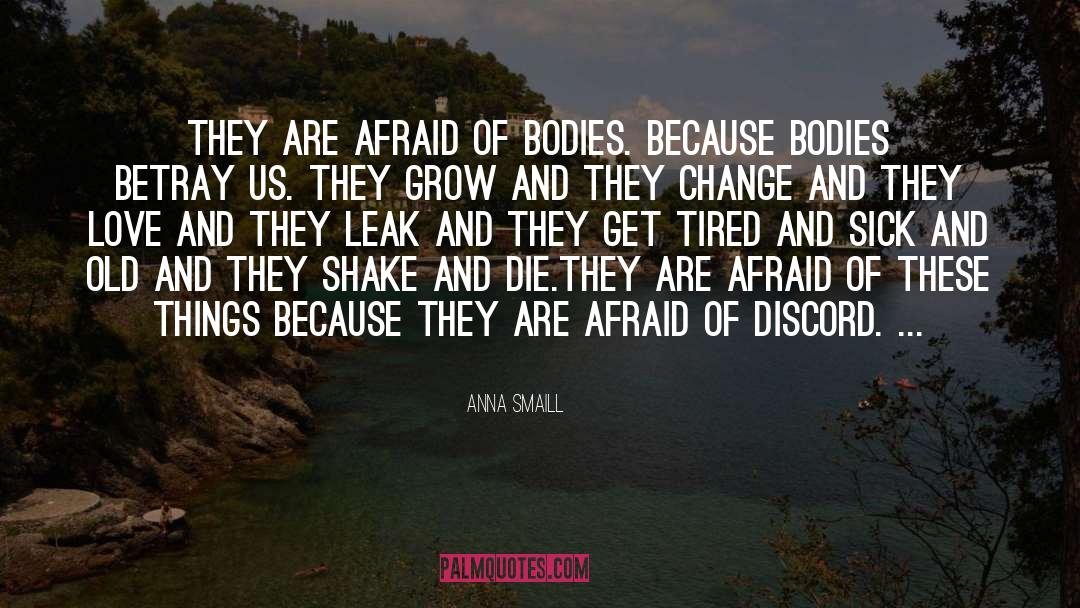 Anna Smaill Quotes: They are afraid of bodies.