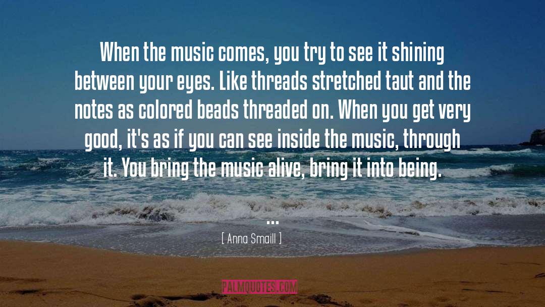 Anna Smaill Quotes: When the music comes, you