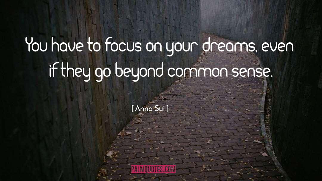 Anna Sui Quotes: You have to focus on