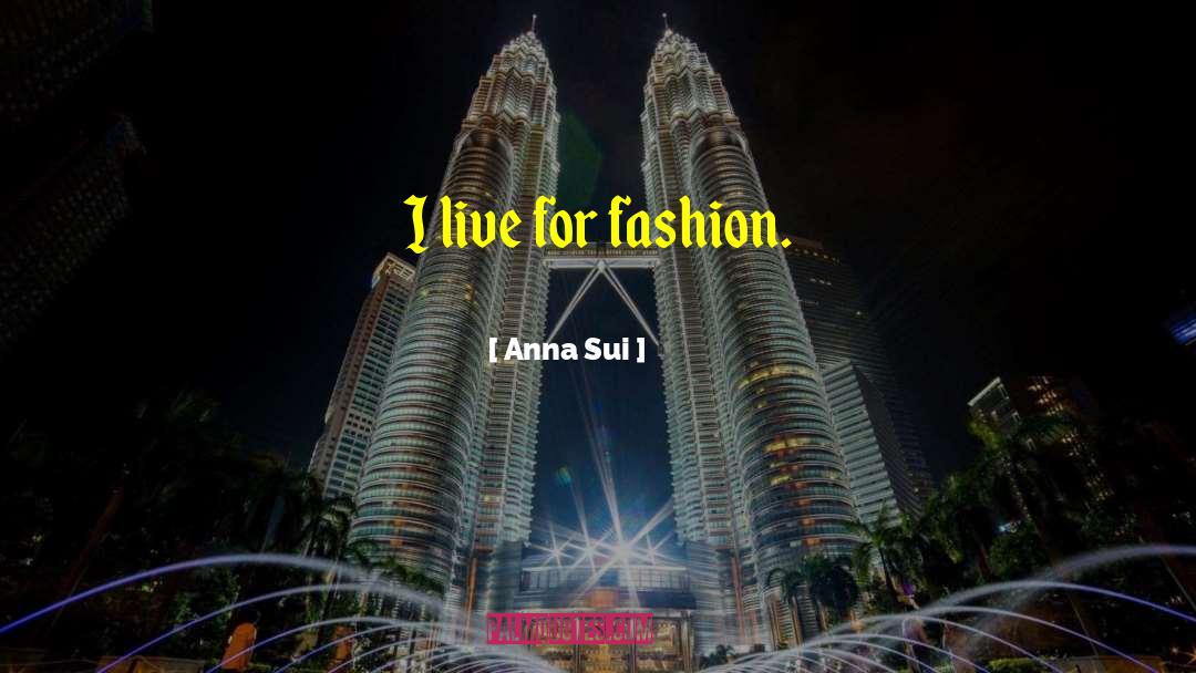 Anna Sui Quotes: I live for fashion.