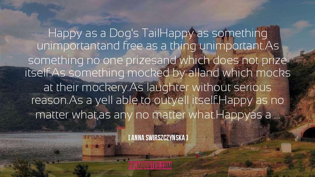 Anna Swirszczynska Quotes: Happy as a Dog's Tail<br