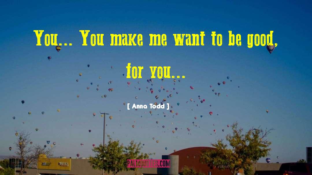 Anna Todd Quotes: You... You make me want