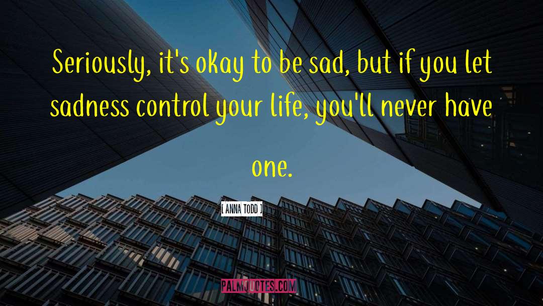 Anna Todd Quotes: Seriously, it's okay to be